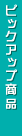 �s�b�N�A�b�v���i