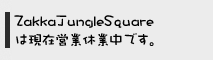 ZakkaJungleSquare�͌��݉c�Ƌx�~���ł��B