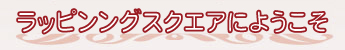 ラッピングスクエアへようこそ